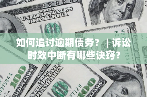 武汉如何追讨逾期债务？ | 诉讼时效中断有哪些诀窍？