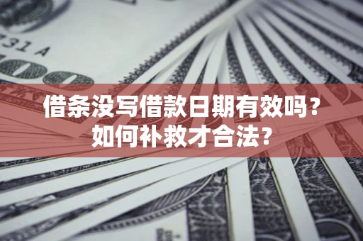 武汉借条没写借款日期有效吗？如何补救才合法？
