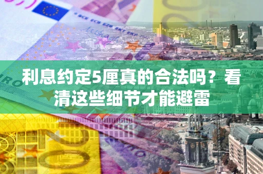 武汉利息约定5厘真的合法吗？看清这些细节才能避雷