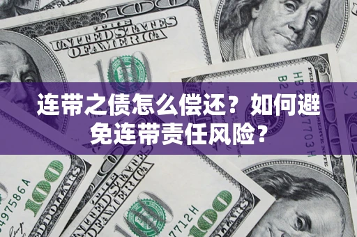 武汉连带之债怎么偿还？如何避免连带责任风险？