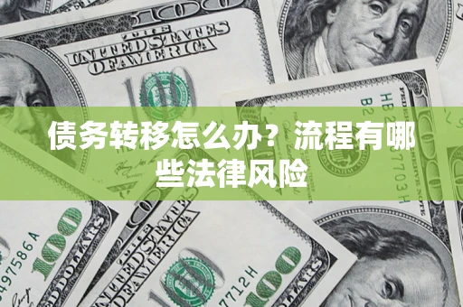 武汉债务转移怎么办？流程有哪些法律风险