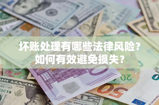 武汉坏账处理有哪些法律风险？如何有效避免损失？